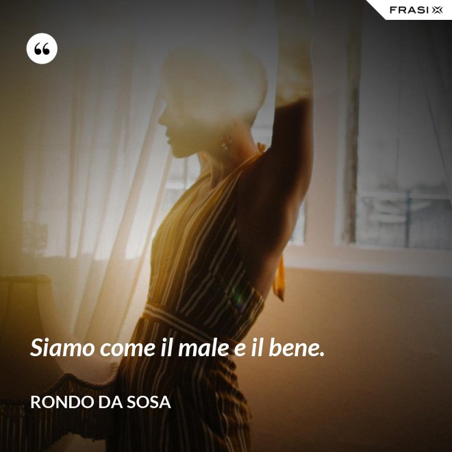 Siamo come il male e il bene. - Rondo da Sosa