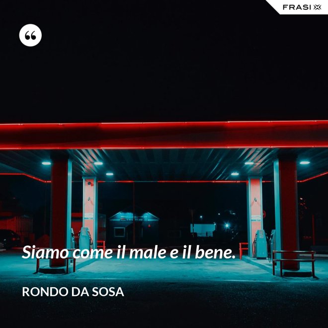 Siamo come il male e il bene. - Rondo da Sosa