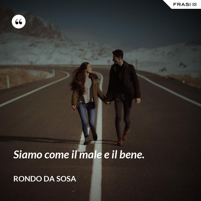 Siamo come il male e il bene. - Rondo da Sosa