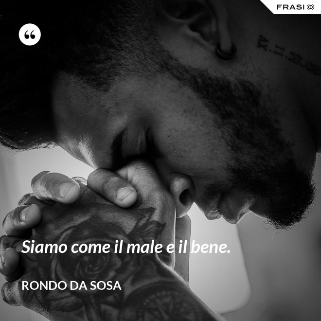 Siamo come il male e il bene. - Rondo da Sosa