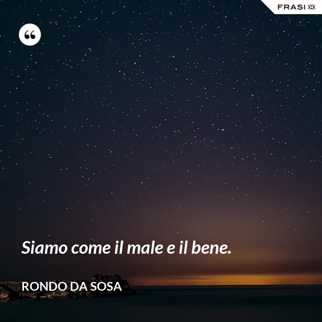 Siamo come il male e il bene. - Rondo da Sosa