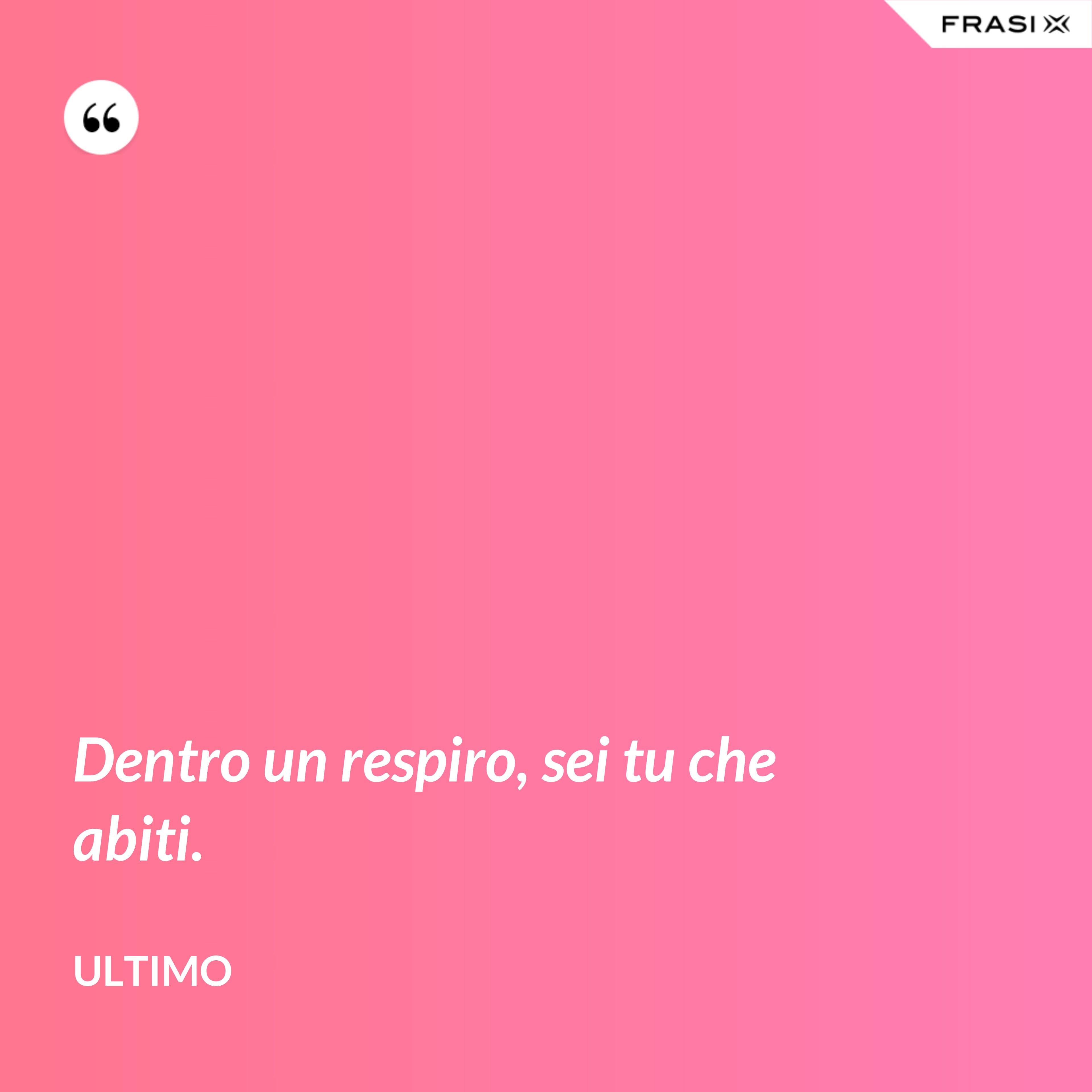 Dentro un respiro, sei tu che abiti. - Ultimo