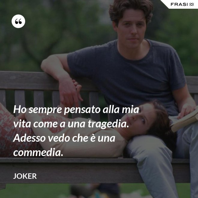 Ho sempre pensato alla mia vita come a una tragedia. Adesso vedo che è una commedia. - Joker