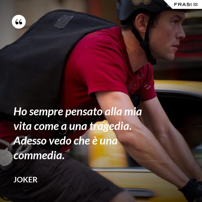 Ho sempre pensato alla mia vita come a una tragedia. Adesso vedo che è una commedia. - Joker