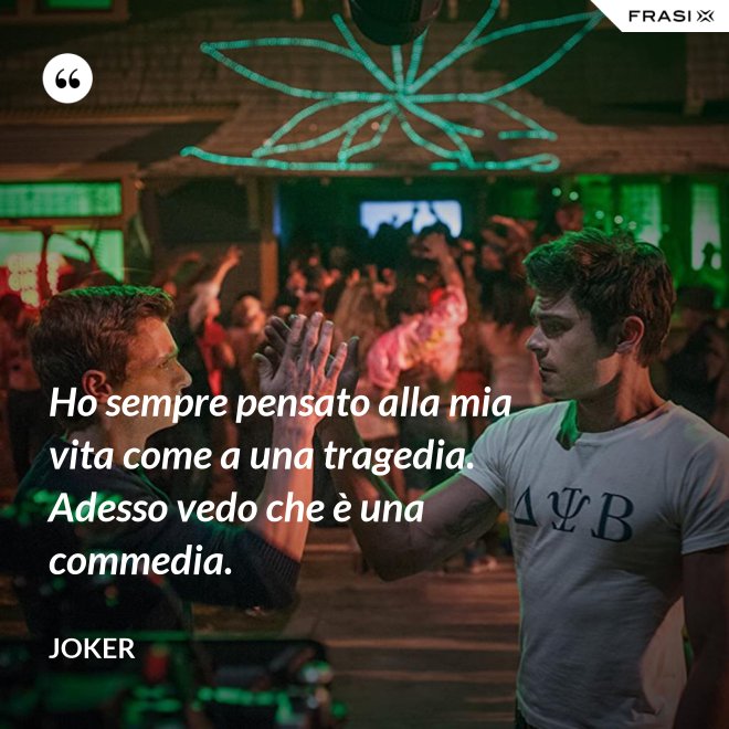 Ho sempre pensato alla mia vita come a una tragedia. Adesso vedo che è una commedia. - Joker
