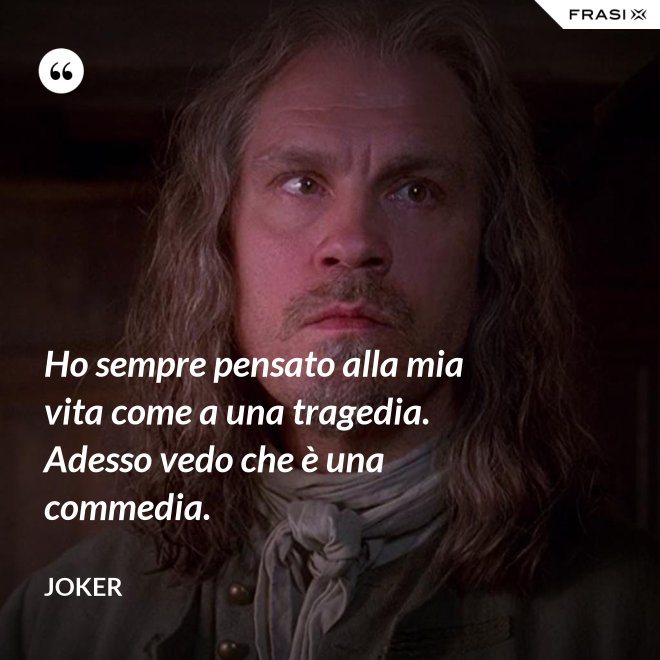 Ho sempre pensato alla mia vita come a una tragedia. Adesso vedo che è una commedia. - Joker