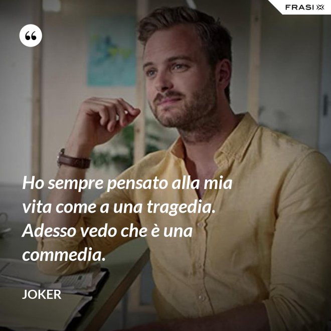 Ho sempre pensato alla mia vita come a una tragedia. Adesso vedo che è una commedia. - Joker