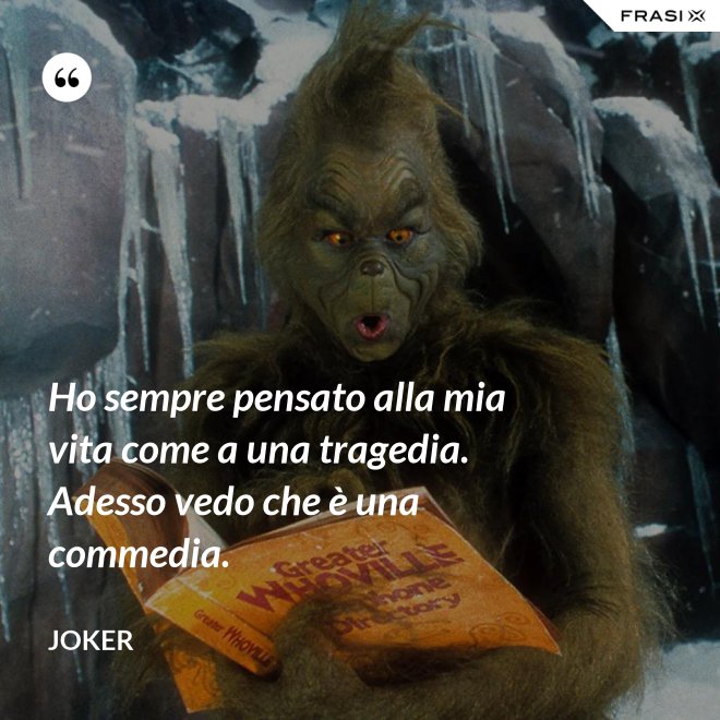 Ho sempre pensato alla mia vita come a una tragedia. Adesso vedo che è una commedia. - Joker
