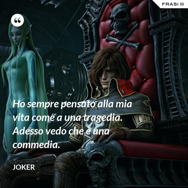Ho sempre pensato alla mia vita come a una tragedia. Adesso vedo che è una commedia. - Joker