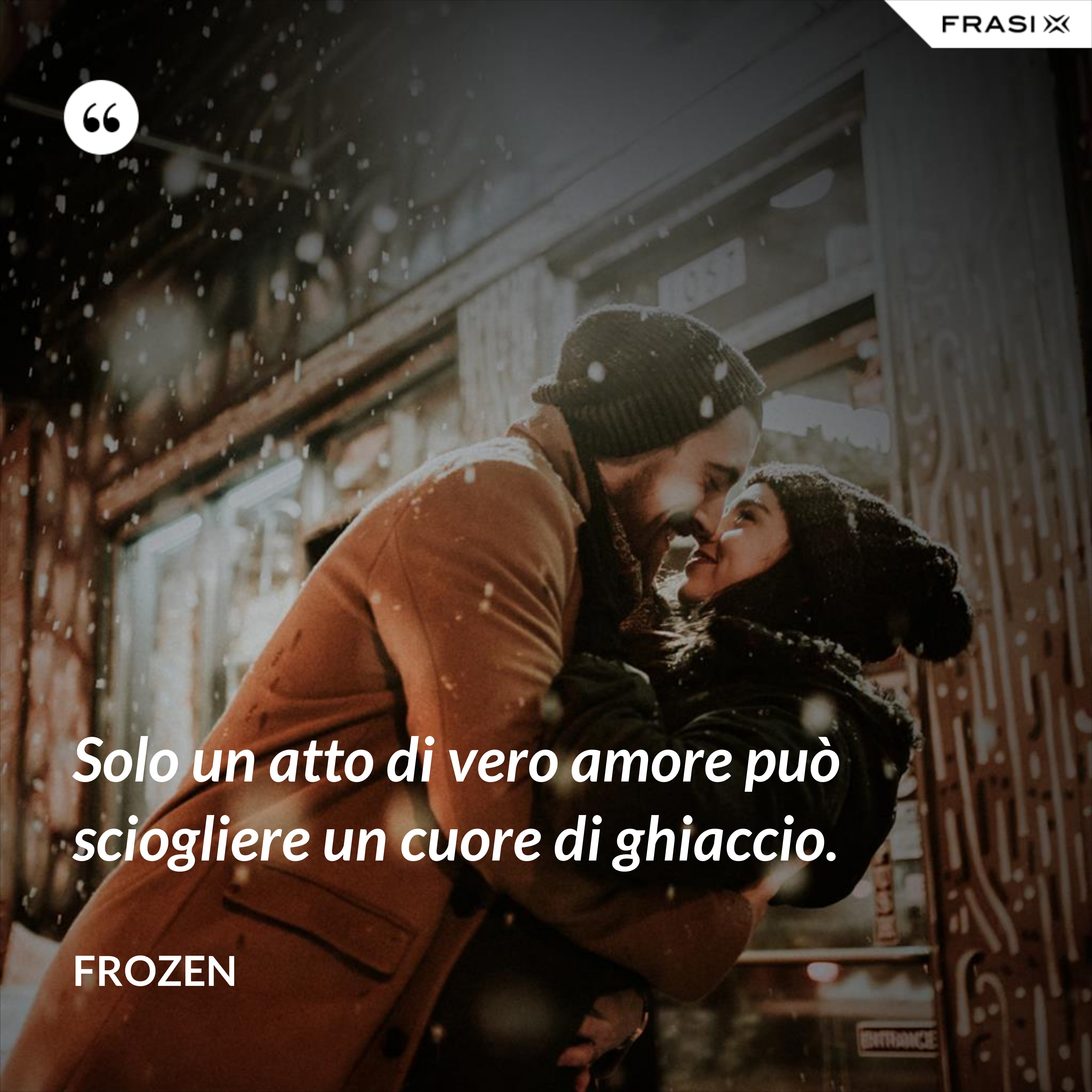 Solo un atto di vero amore può sciogliere un cuore di ghiaccio. - Frozen