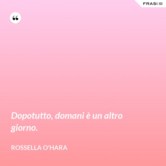 Dopotutto, domani è un altro giorno. - Rossella O'Hara