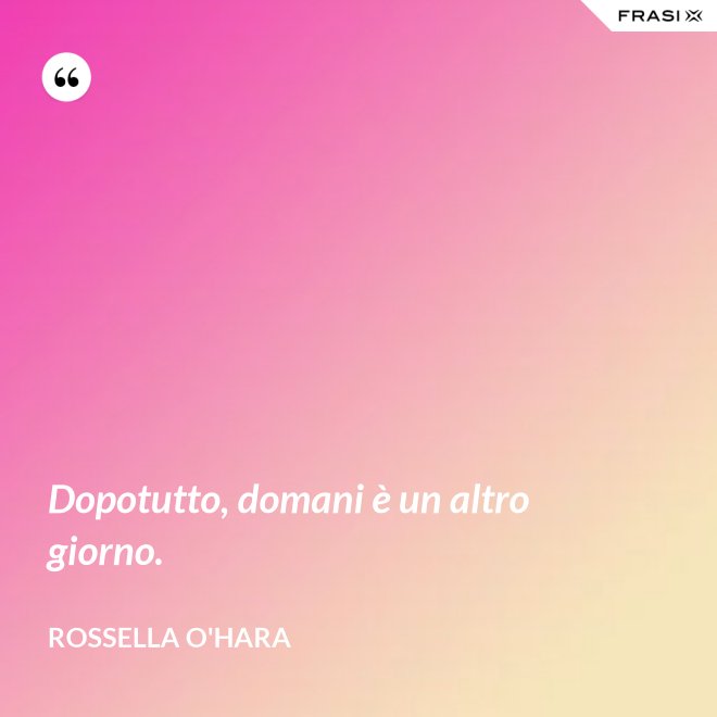 Dopotutto, domani è un altro giorno. - Rossella O'Hara