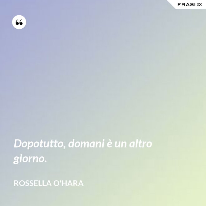 Dopotutto, domani è un altro giorno. - Rossella O'Hara