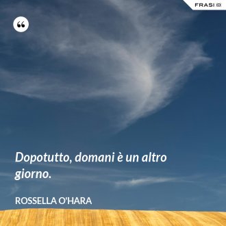 Dopotutto, domani è un altro giorno. - Rossella O'Hara