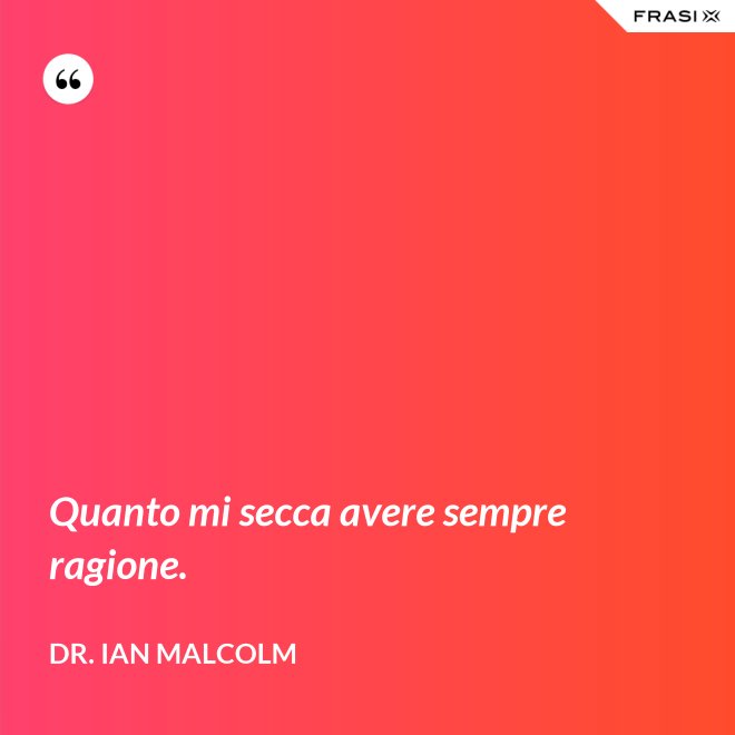 Quanto mi secca avere sempre ragione. - Dr. Ian Malcolm