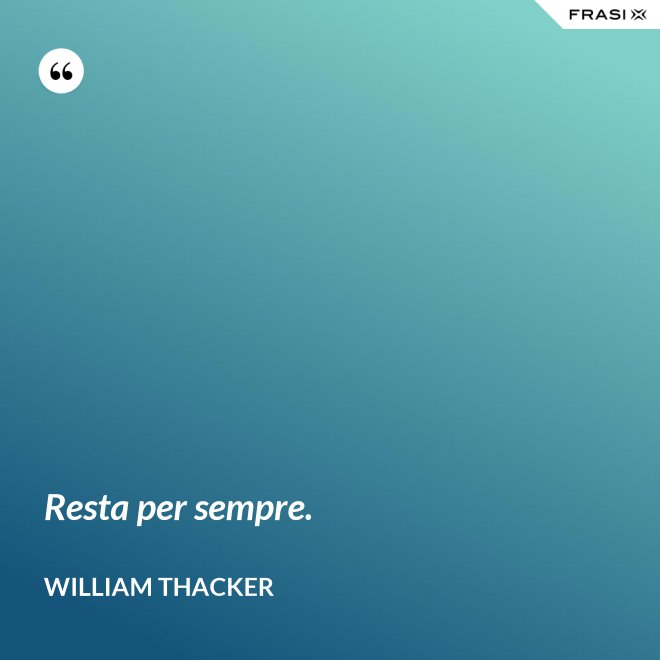 Resta per sempre. - William Thacker