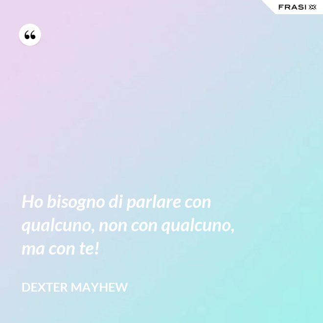 Ho bisogno di parlare con qualcuno, non con qualcuno, ma con te! - Dexter Mayhew