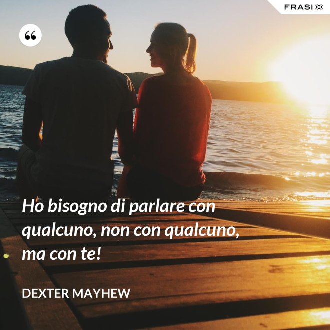 Ho bisogno di parlare con qualcuno, non con qualcuno, ma con te! - Dexter Mayhew