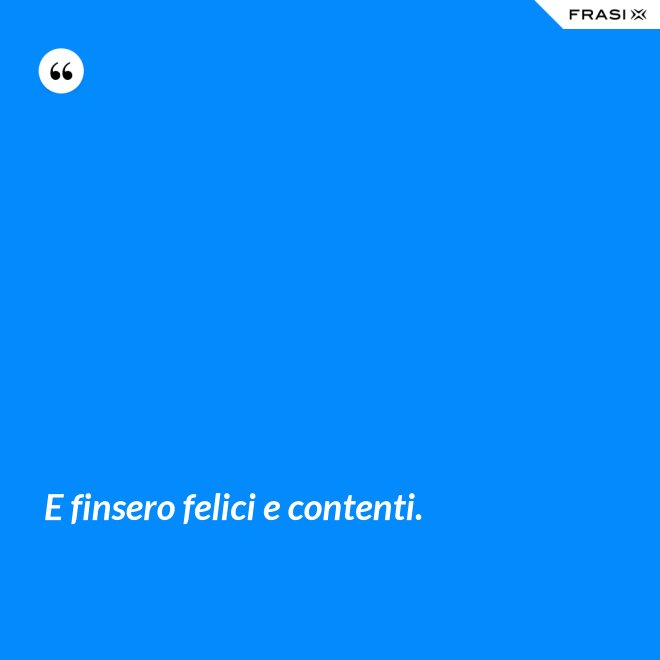 E finsero felici e contenti. - Anonimo