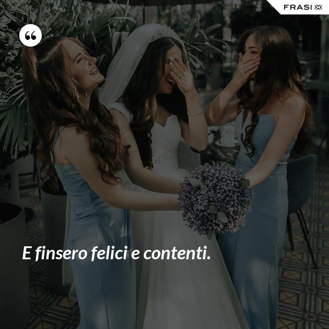 E finsero felici e contenti. - Anonimo