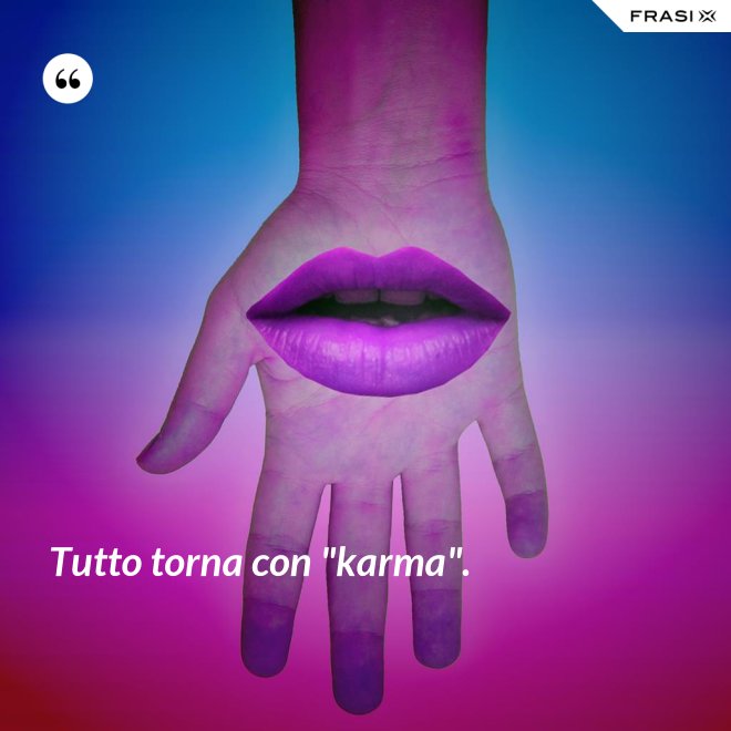 Tutto torna con "karma". - Anonimo