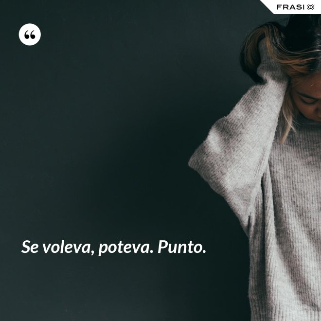 Se voleva, poteva. Punto. - Anonimo