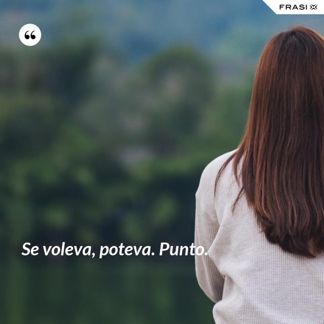 Se voleva, poteva. Punto. - Anonimo