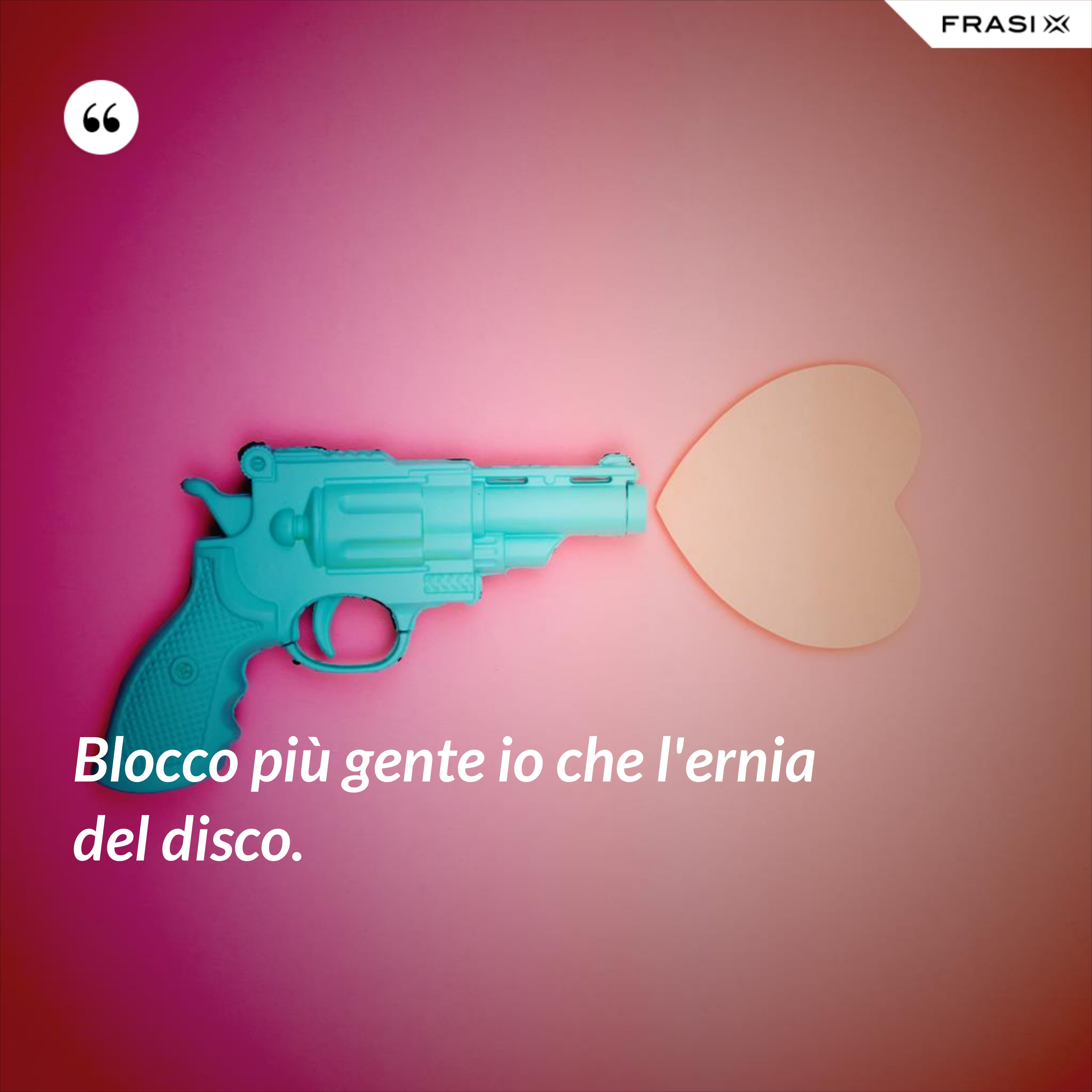 Blocco più gente io che l'ernia del disco. - Anonimo