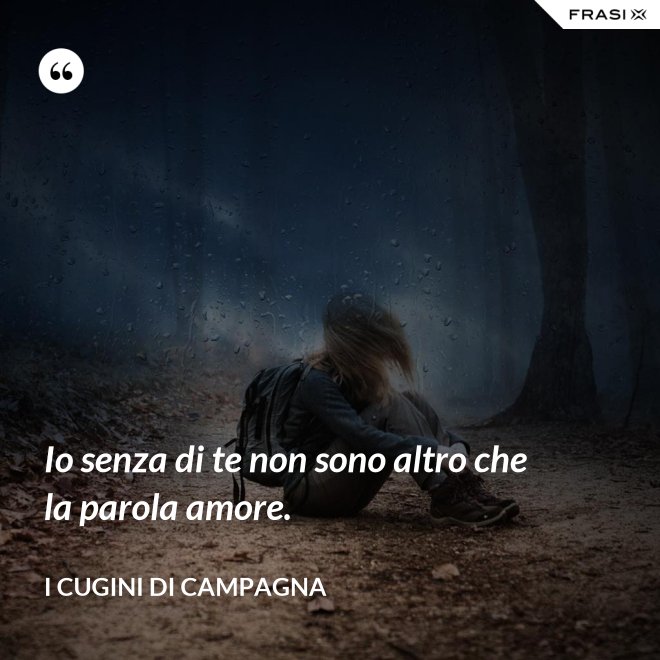 Io senza di te non sono altro che la parola amore. - I Cugini di Campagna