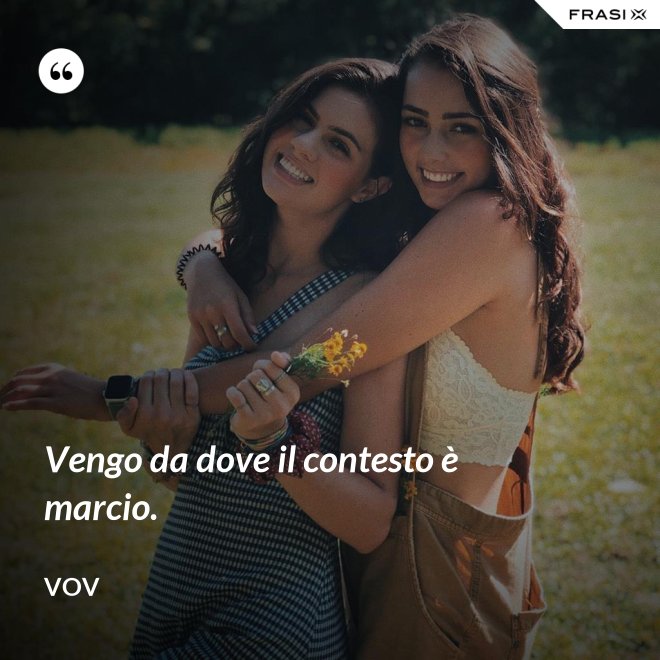Vengo da dove il contesto è marcio. - Vov