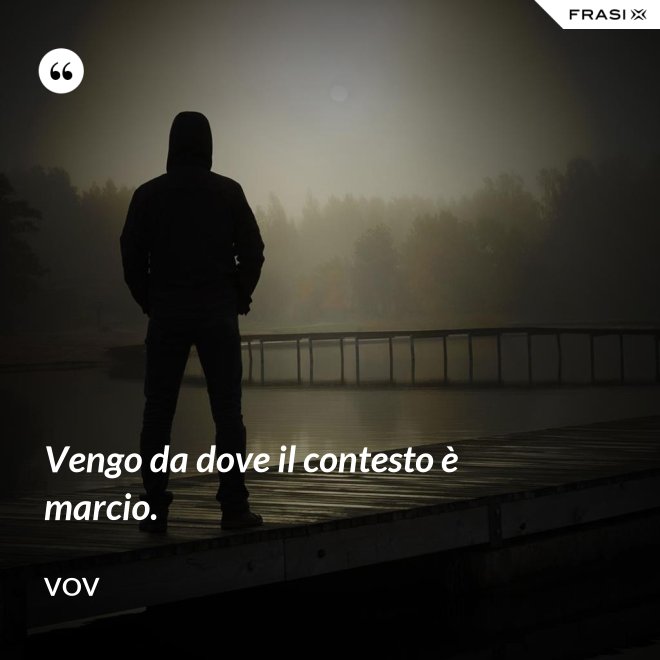 Vengo da dove il contesto è marcio. - Vov