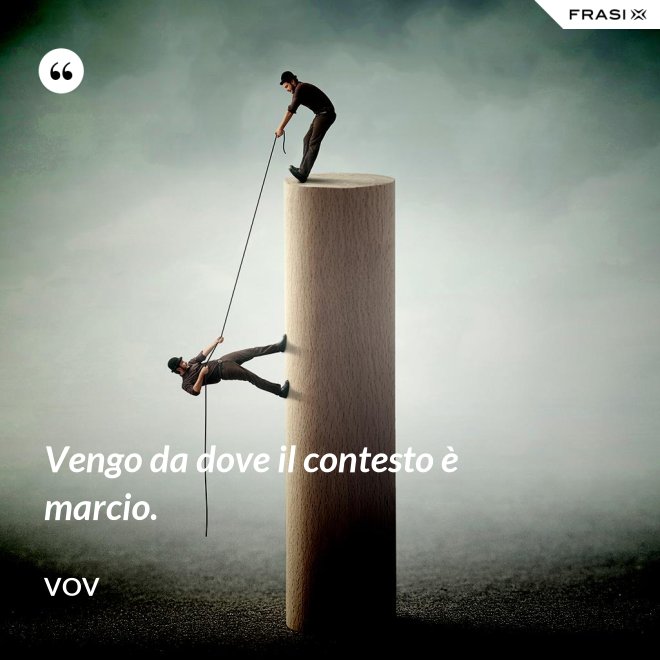 Vengo da dove il contesto è marcio. - Vov
