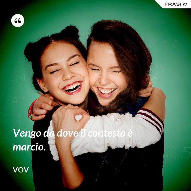 Vengo da dove il contesto è marcio. - Vov
