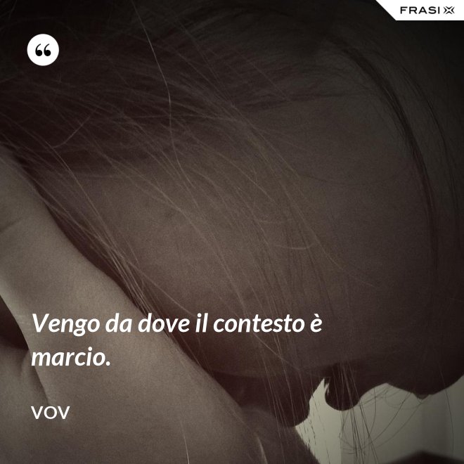 Vengo da dove il contesto è marcio. - Vov