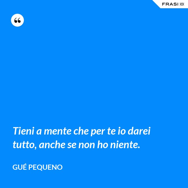Tieni a mente che per te io darei tutto, anche se non ho niente. - Gué Pequeno