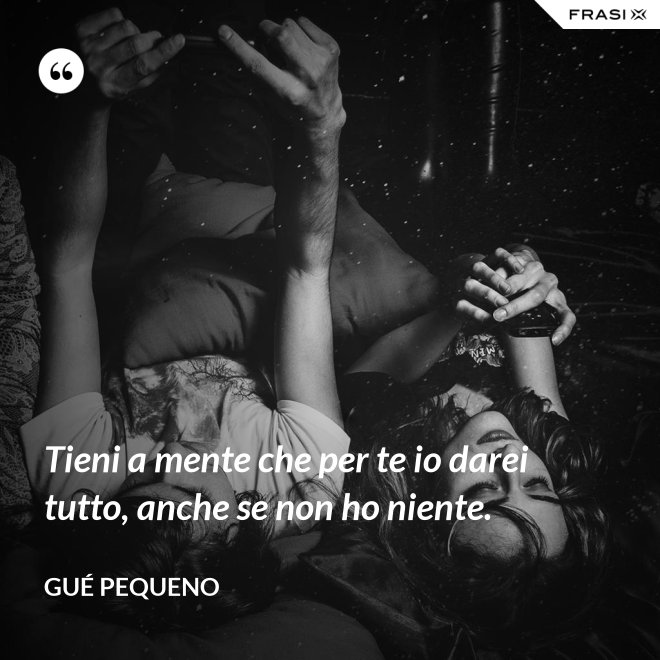 Tieni a mente che per te io darei tutto, anche se non ho niente. - Gué Pequeno