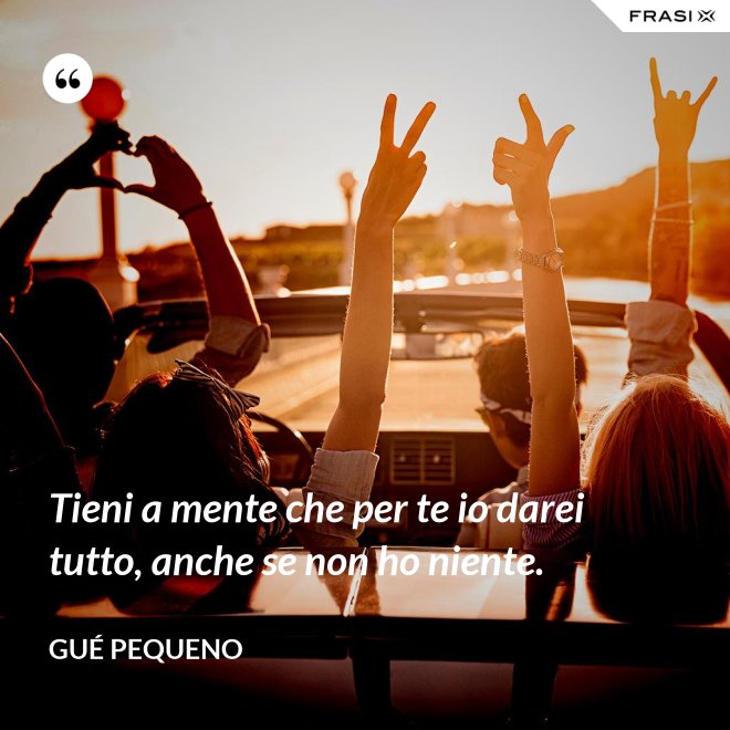 Tieni a mente che per te io darei tutto, anche se non ho niente. - Gué Pequeno