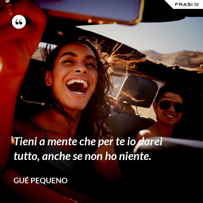 Tieni a mente che per te io darei tutto, anche se non ho niente. - Gué Pequeno