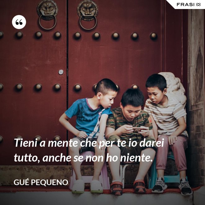 Tieni a mente che per te io darei tutto, anche se non ho niente. - Gué Pequeno
