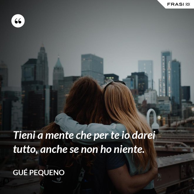 Tieni a mente che per te io darei tutto, anche se non ho niente. - Gué Pequeno