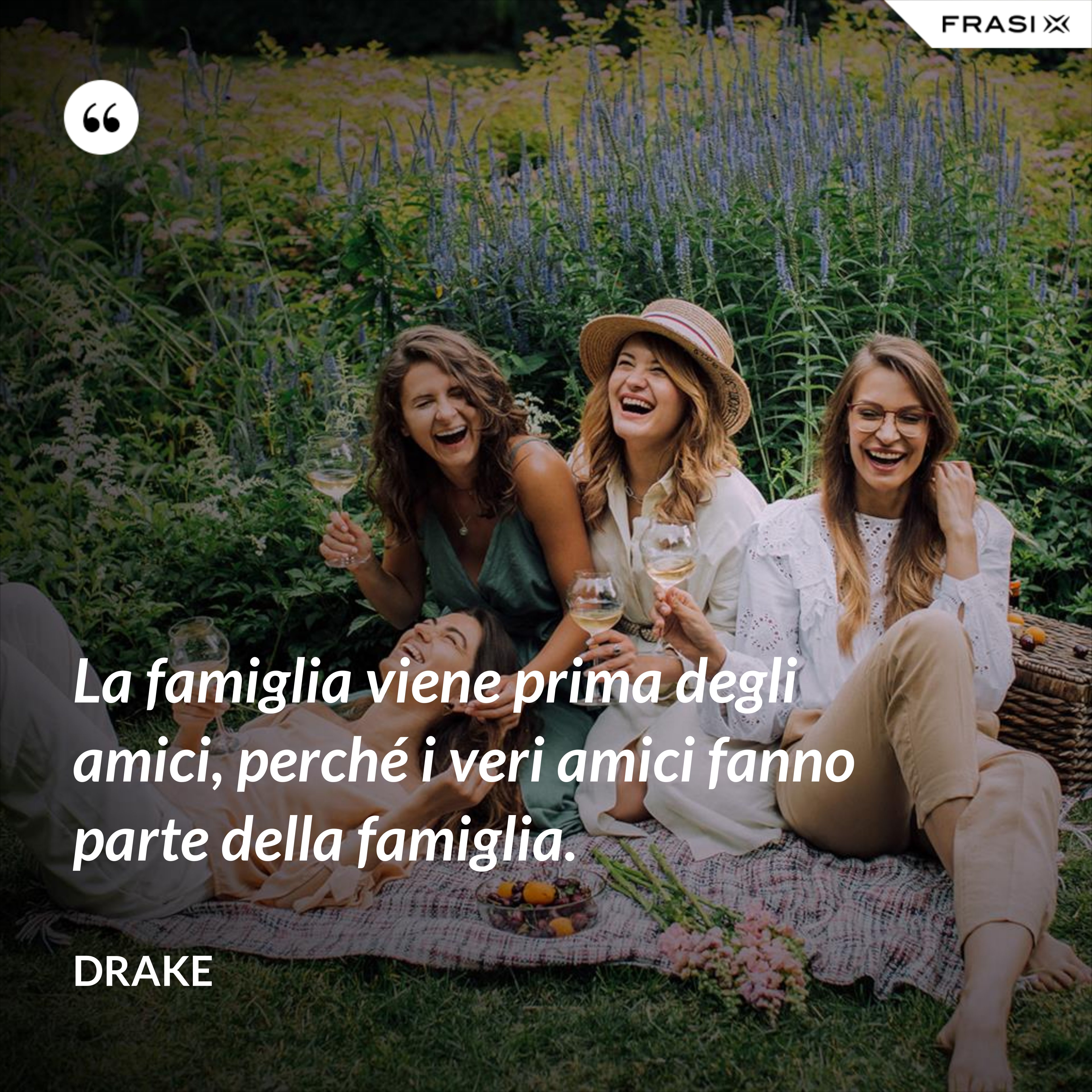 La famiglia viene prima degli amici, perché i veri amici fanno parte della famiglia. - Drake