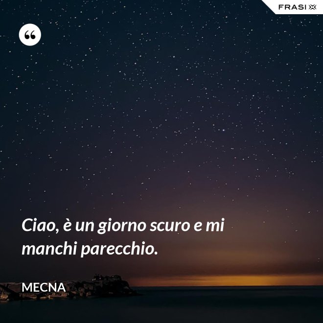Ciao, è un giorno scuro e mi manchi parecchio. - Mecna