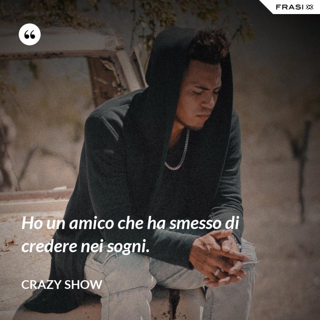 Ho un amico che ha smesso di credere nei sogni. - Crazy Show