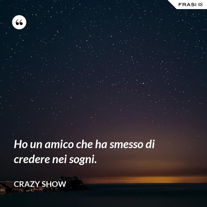 Ho un amico che ha smesso di credere nei sogni. - Crazy Show