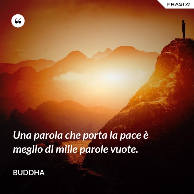 Una parola che porta la pace è meglio di mille parole vuote. - Buddha