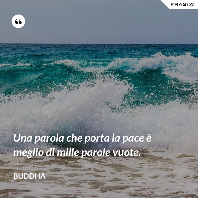 Una parola che porta la pace è meglio di mille parole vuote. - Buddha