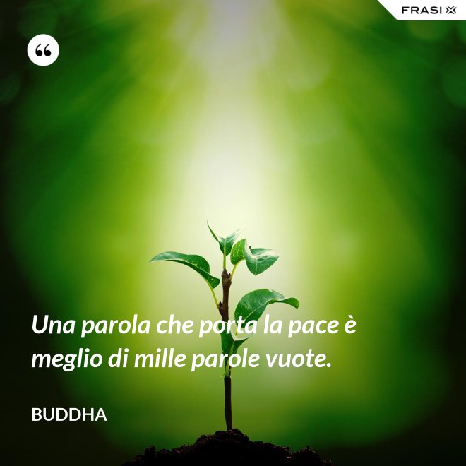 Una parola che porta la pace è meglio di mille parole vuote. - Buddha