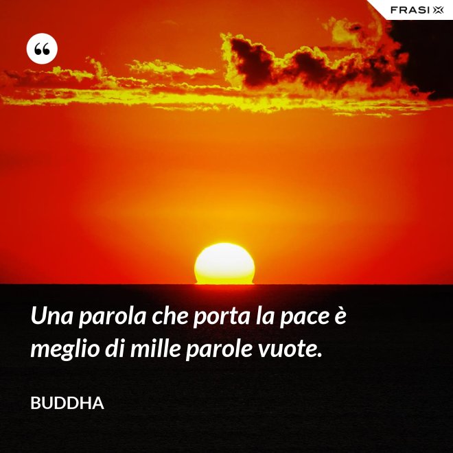 Una parola che porta la pace è meglio di mille parole vuote. - Buddha