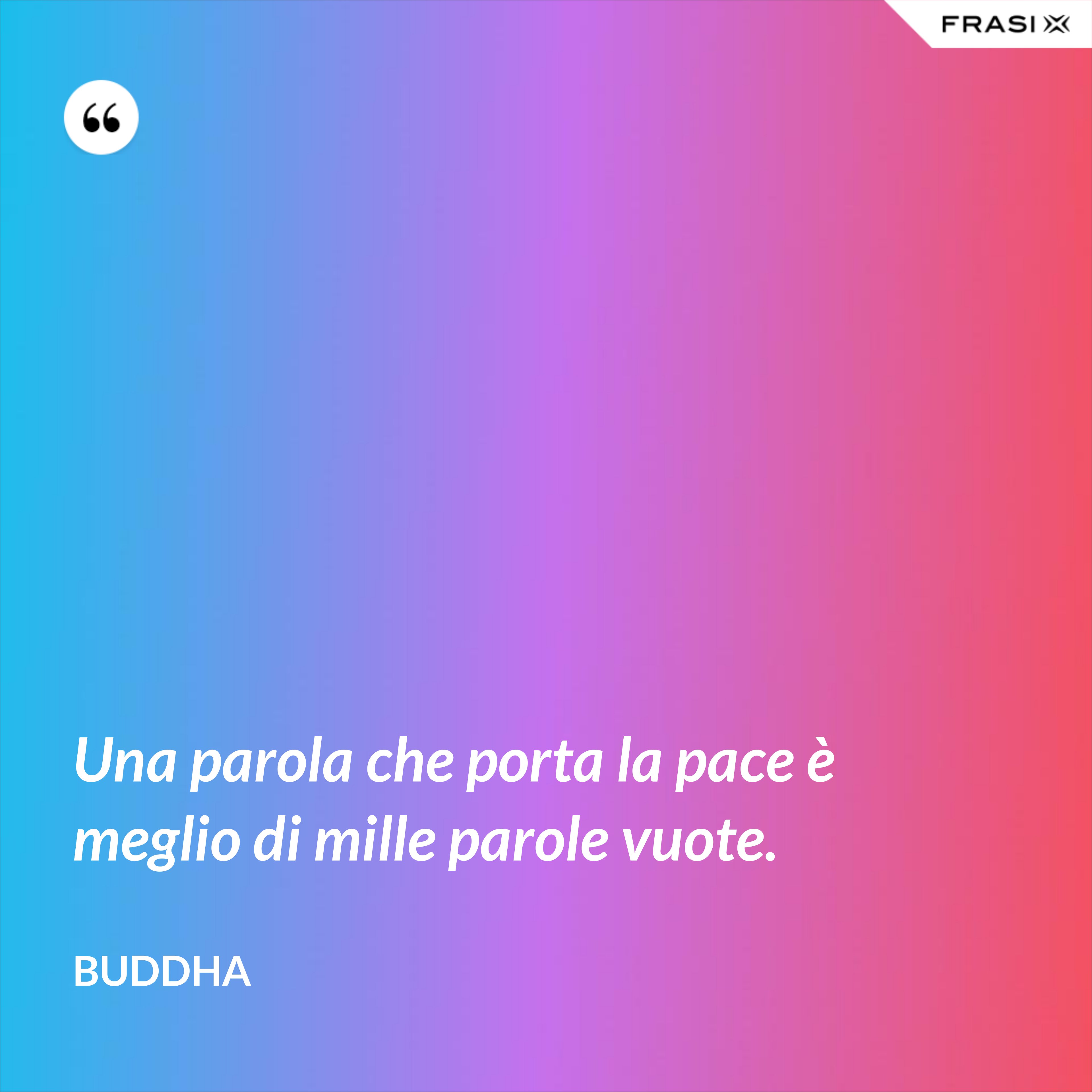 Una parola che porta la pace è meglio di mille parole vuote. - Buddha