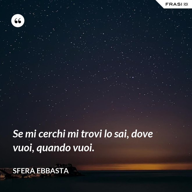Se mi cerchi mi trovi lo sai, dove vuoi, quando vuoi. - Sfera Ebbasta